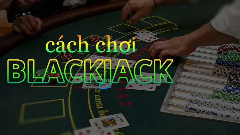 Hướng dẫn cách chơi Blackjack